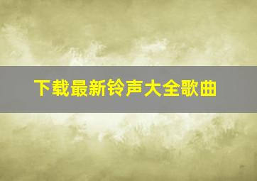 下载最新铃声大全歌曲