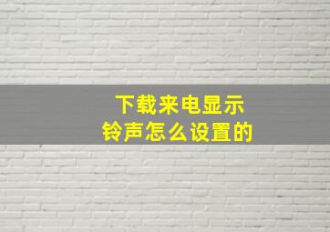 下载来电显示铃声怎么设置的