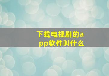 下载电视剧的app软件叫什么