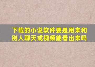 下载的小说软件要是用来和别人聊天或视频能看出来吗