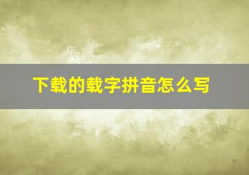 下载的载字拼音怎么写