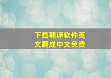 下载翻译软件英文翻成中文免费