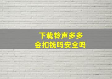 下载铃声多多会扣钱吗安全吗