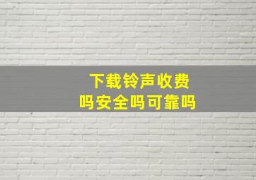 下载铃声收费吗安全吗可靠吗