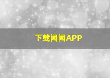 下载闻闻APP