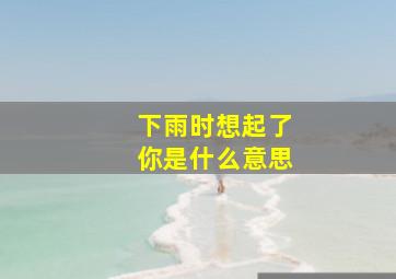 下雨时想起了你是什么意思