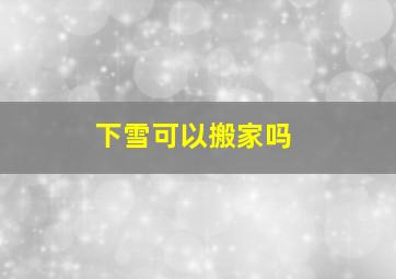 下雪可以搬家吗