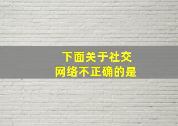 下面关于社交网络不正确的是