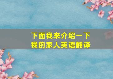 下面我来介绍一下我的家人英语翻译