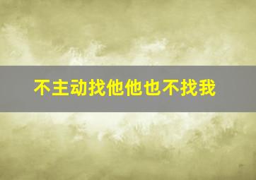 不主动找他他也不找我