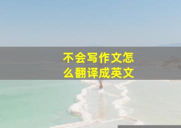 不会写作文怎么翻译成英文