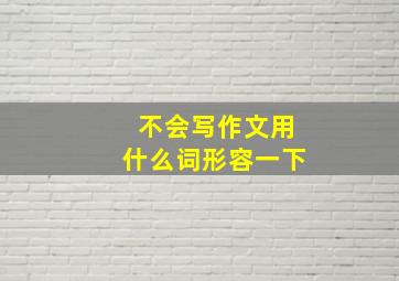 不会写作文用什么词形容一下