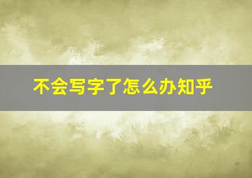 不会写字了怎么办知乎