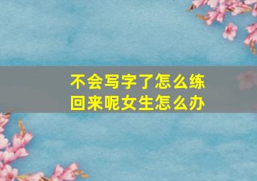 不会写字了怎么练回来呢女生怎么办