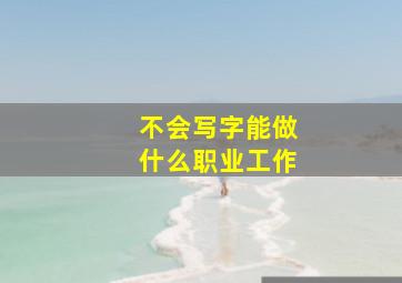 不会写字能做什么职业工作