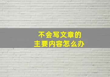 不会写文章的主要内容怎么办