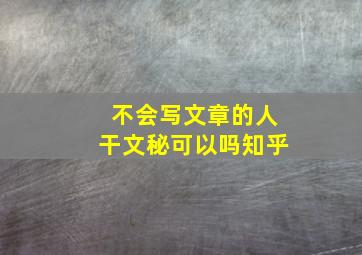 不会写文章的人干文秘可以吗知乎