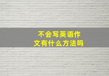 不会写英语作文有什么方法吗