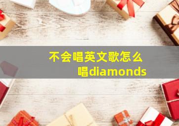 不会唱英文歌怎么唱diamonds