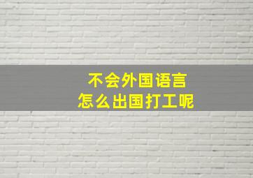 不会外国语言怎么出国打工呢