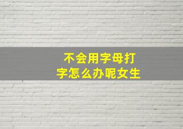 不会用字母打字怎么办呢女生