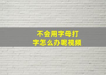 不会用字母打字怎么办呢视频