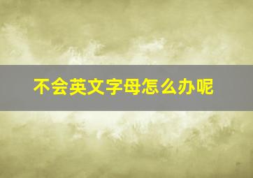 不会英文字母怎么办呢