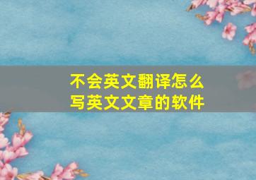 不会英文翻译怎么写英文文章的软件