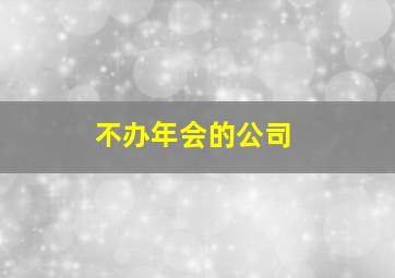 不办年会的公司