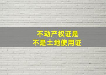 不动产权证是不是土地使用证