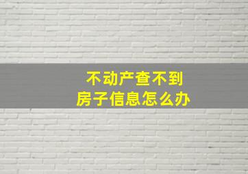 不动产查不到房子信息怎么办