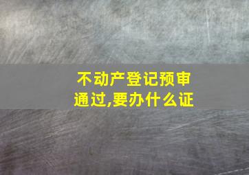 不动产登记预审通过,要办什么证