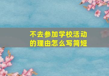 不去参加学校活动的理由怎么写简短