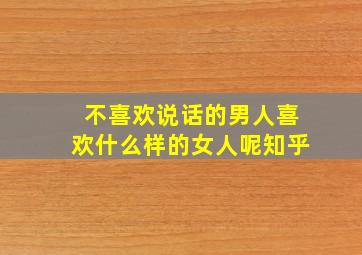 不喜欢说话的男人喜欢什么样的女人呢知乎