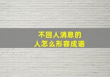 不回人消息的人怎么形容成语