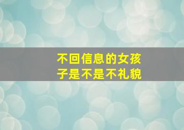 不回信息的女孩子是不是不礼貌