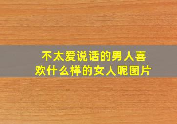 不太爱说话的男人喜欢什么样的女人呢图片