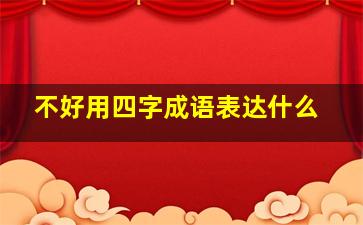 不好用四字成语表达什么