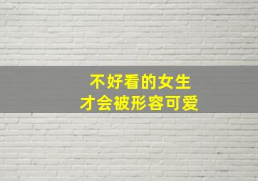 不好看的女生才会被形容可爱