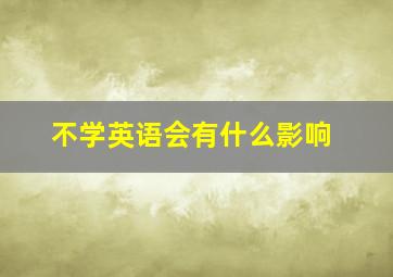 不学英语会有什么影响