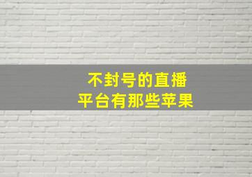 不封号的直播平台有那些苹果