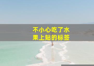 不小心吃了水果上贴的标签