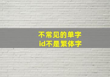 不常见的单字id不是繁体字