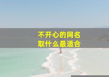 不开心的网名取什么最适合