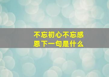 不忘初心不忘感恩下一句是什么