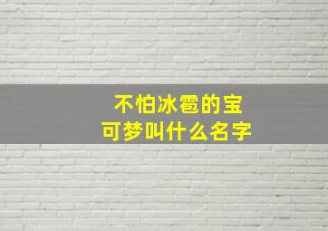 不怕冰雹的宝可梦叫什么名字