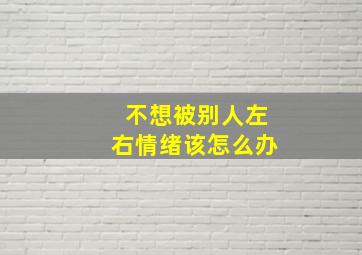 不想被别人左右情绪该怎么办