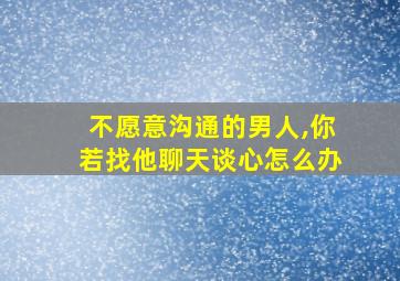 不愿意沟通的男人,你若找他聊天谈心怎么办