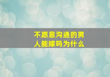 不愿意沟通的男人能嫁吗为什么