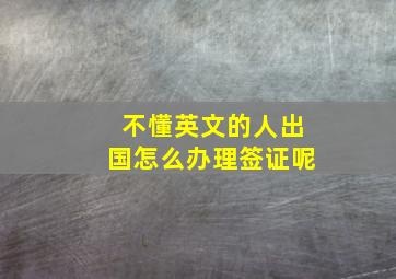 不懂英文的人出国怎么办理签证呢